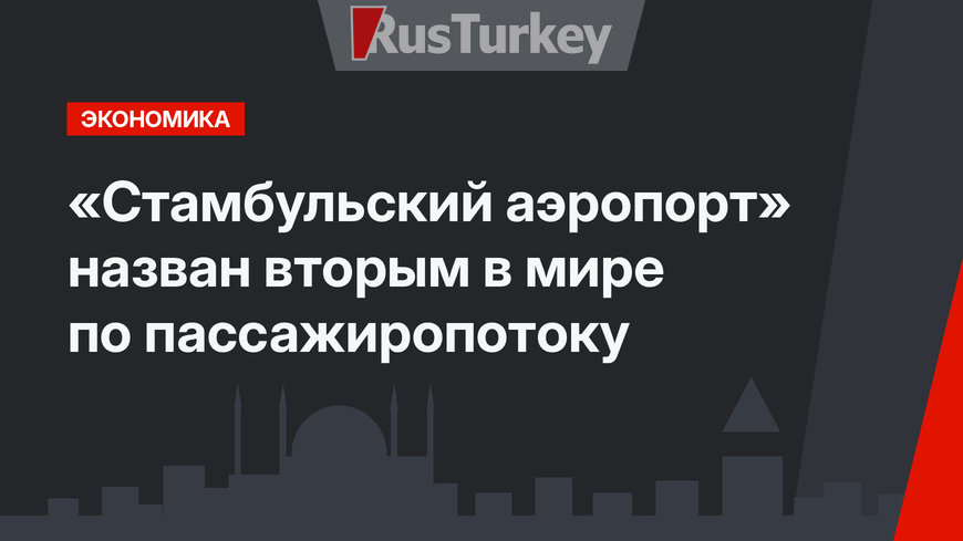 «Стамбульский аэропорт»  назван вторым в мире по пассажиропотоку
