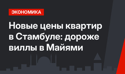 Новые цены квартир в Стамбуле: дороже виллы в Майями