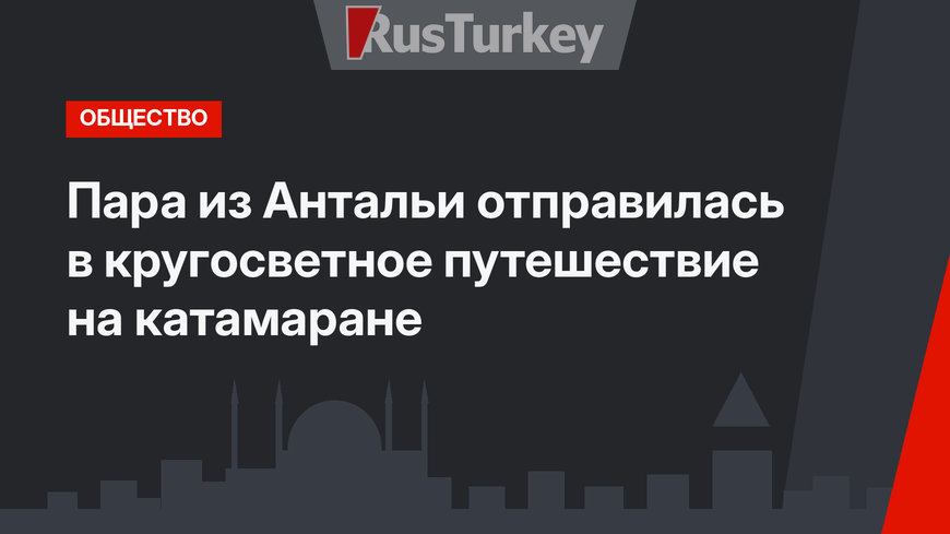 Пара из Антальи отправилась в кругосветное путешествие на катамаране