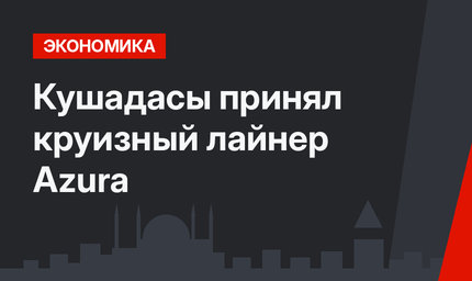 Кушадасы принял круизный лайнер Azura