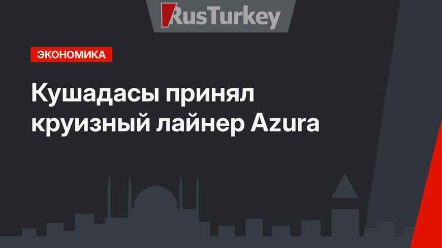Кушадасы принял круизный лайнер Azura