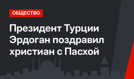 Президент Турции Эрдоган поздравил христиан с Пасхой
