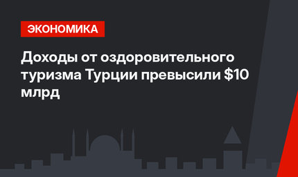 Доходы от оздоровительного туризма Турции превысили $10 млрд