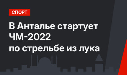 В Анталье стартует ЧМ-2022 по стрельбе из лука
