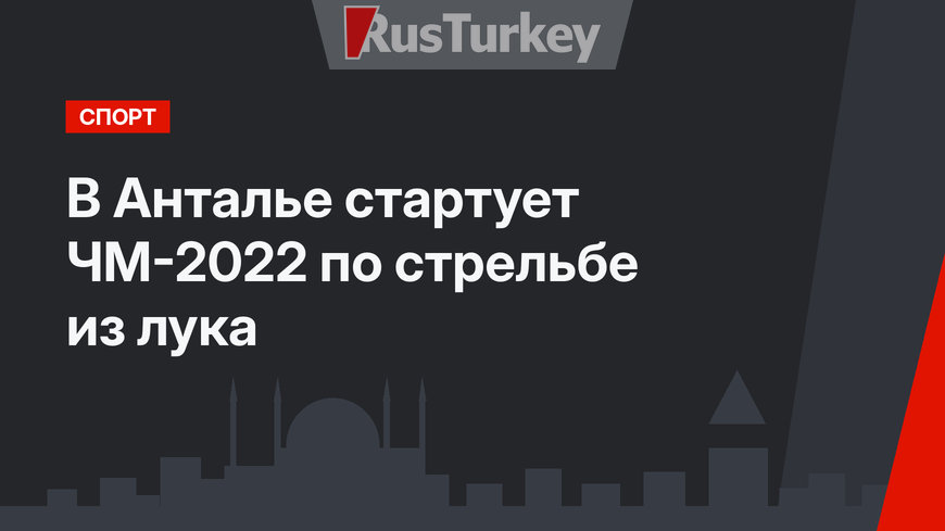 В Анталье стартует ЧМ-2022 по стрельбе из лука