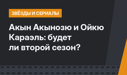 Акын Акынозю и Ойкю Караэль: будет ли второй сезон?