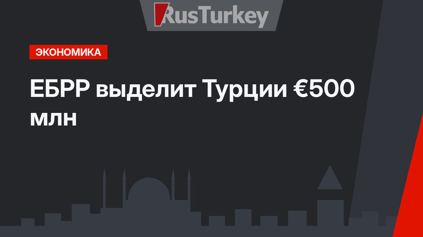 ЕБРР выделит Турции €500 млн 