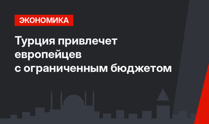 Турция привлечет европейцев с ограниченным бюджетом