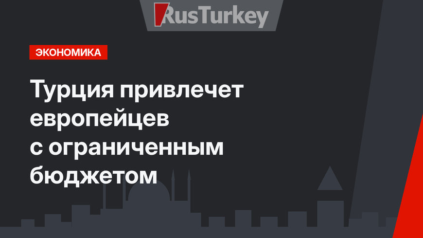 Турция привлечет европейцев с ограниченным бюджетом