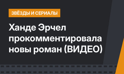 Ханде Эрчел прокомментировала новы роман (ВИДЕО)