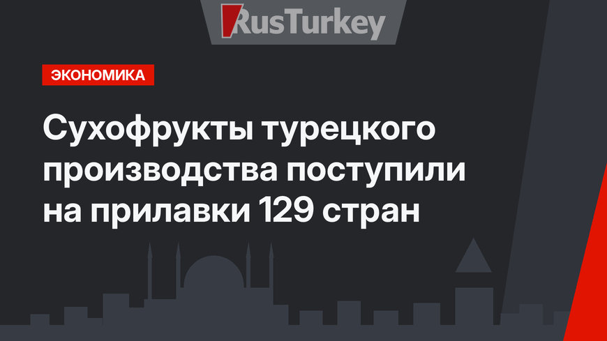 Сухофрукты турецкого производства поступили на прилавки 129 стран