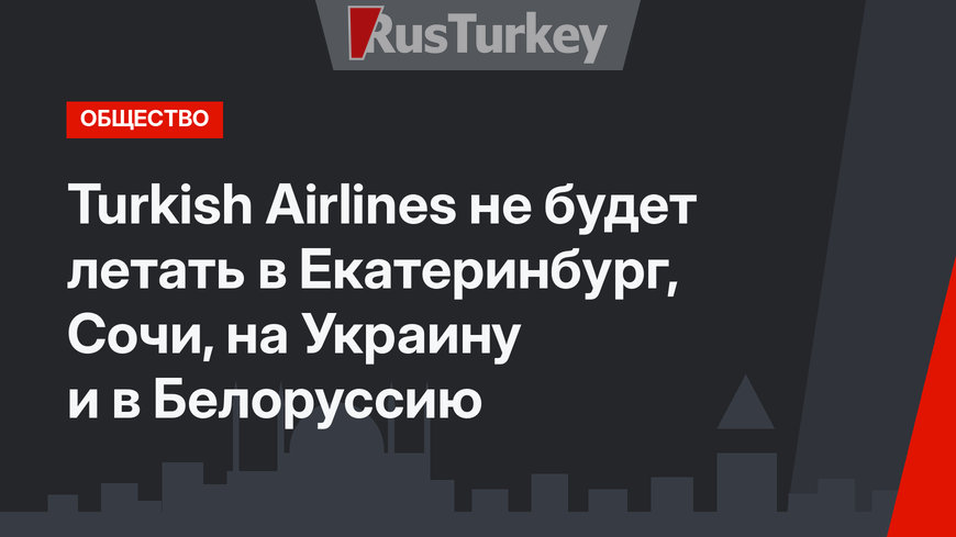 Turkish Airlines не будет летать в Екатеринбург, Сочи, на Украину и в Белоруссию