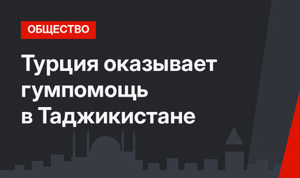 Турция оказывает гумпомощь в Таджикистане