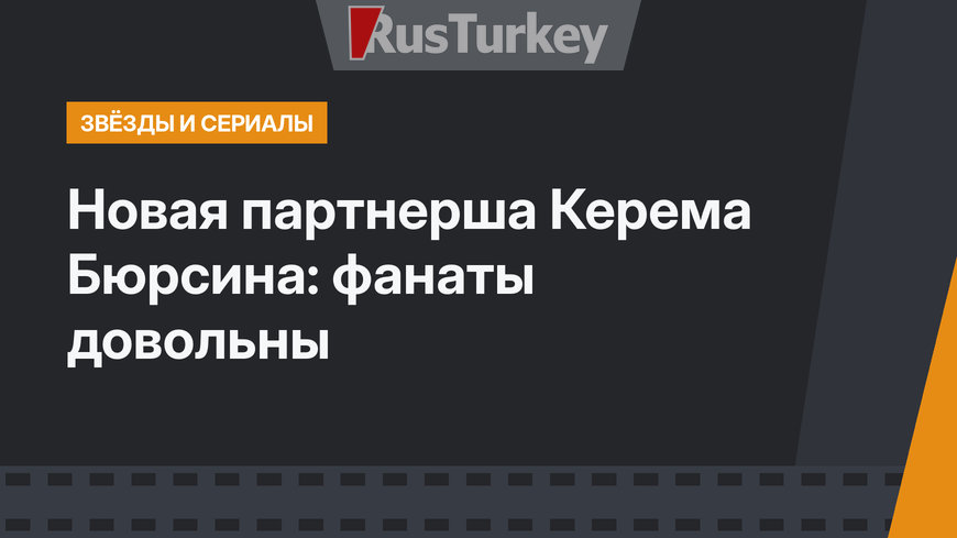 Новая партнерша Керема Бюрсина: фанаты довольны