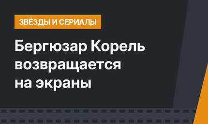 Бергюзар Корель возвращается на экраны