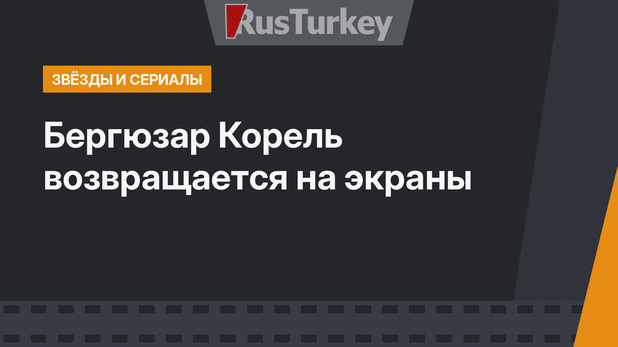 Бергюзар Корель возвращается на экраны