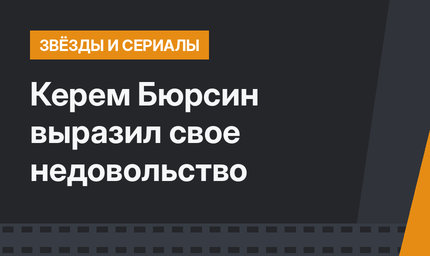 Керем Бюрсин выразил свое недовольство