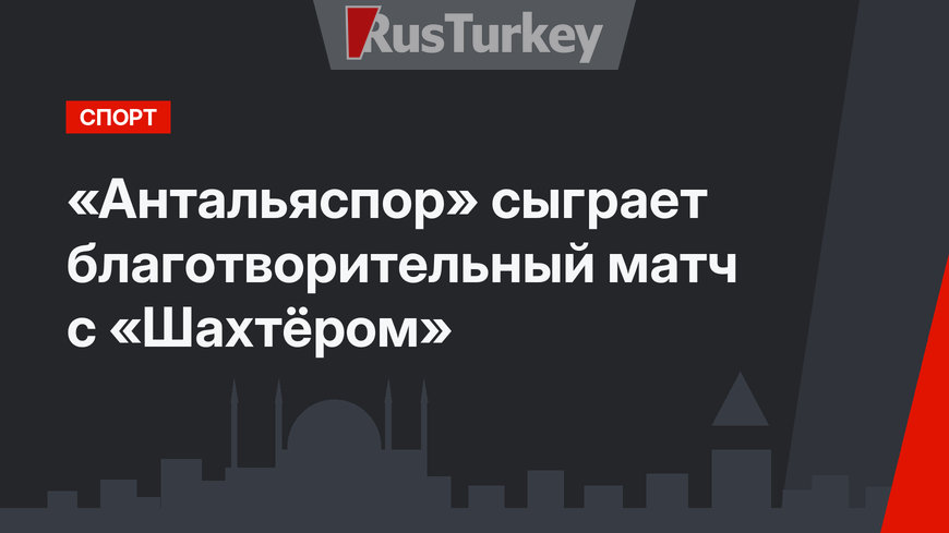 «Антальяспор» сыграет благотворительный матч с «Шахтёром»
