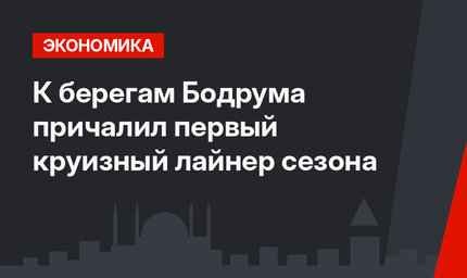 К берегам Бодрума причалил первый круизный лайнер сезона
