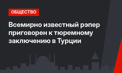 Всемирно известный рэпер приговорен к тюремному заключению в Турции