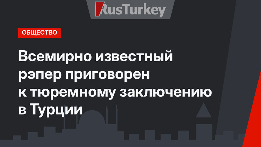 Всемирно известный рэпер приговорен к тюремному заключению в Турции