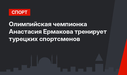 Олимпийская чемпионка Анастасия Ермакова тренирует турецких спортсменов 