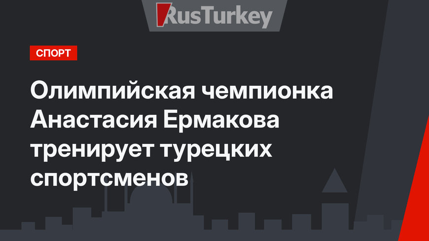 Олимпийская чемпионка Анастасия Ермакова тренирует турецких спортсменов 
