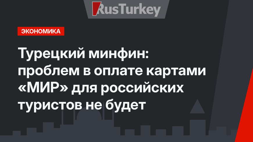 Турецкий минфин: проблем в оплате картами «МИР» для российских туристов не будет