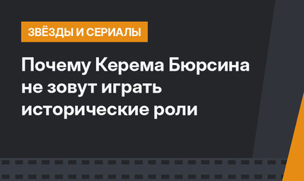 Почему Керема Бюрсина не зовут играть исторические роли