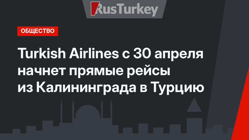 Turkish Airlines с 30 апреля начнет прямые рейсы из Калининграда в Турцию