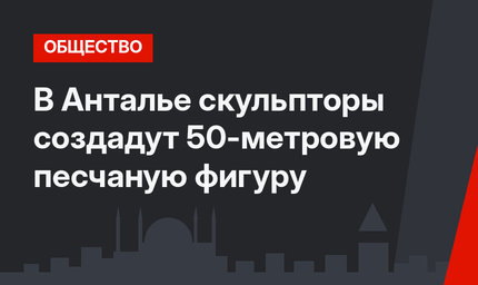 В Анталье скульпторы создадут 50-метровую песчаную фигуру