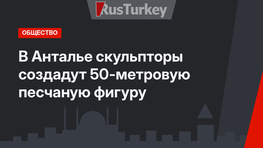 В Анталье скульпторы создадут 50-метровую песчаную фигуру