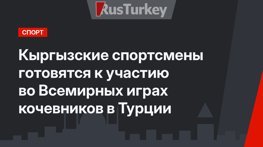 Кыргызские спортсмены готовятся к участию во Всемирных играх кочевников в Турции