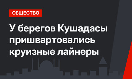 У берегов Кушадасы пришвартовались круизные лайнеры