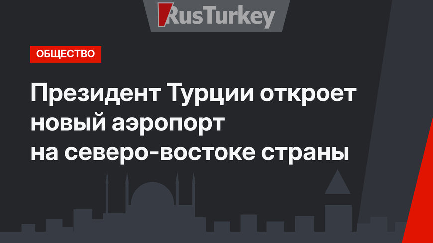Президент Турции откроет новый аэропорт на северо-востоке страны