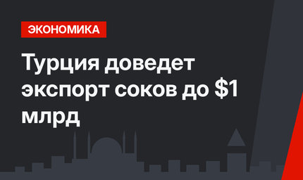 Турция доведет экспорт соков до $1 млрд 