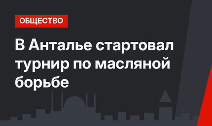 В Анталье стартовал турнир по масляной борьбе 