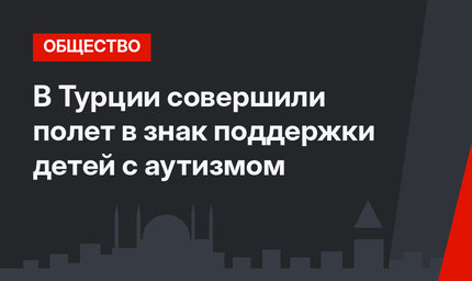 В Турции совершили полет в знак поддержки детей с аутизмом