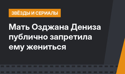 Мать Озджана Дениза публично запретила ему жениться