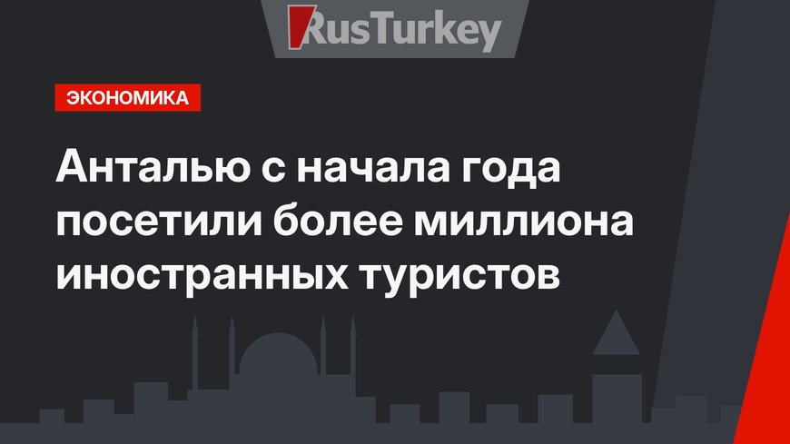Анталью с начала года посетили более миллиона иностранных туристов
