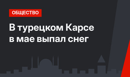 В турецком Карсе в мае выпал снег