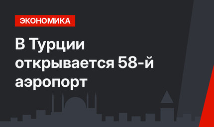 В Турции открывается 58-й аэропорт