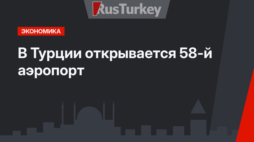В Турции открывается 58-й аэропорт