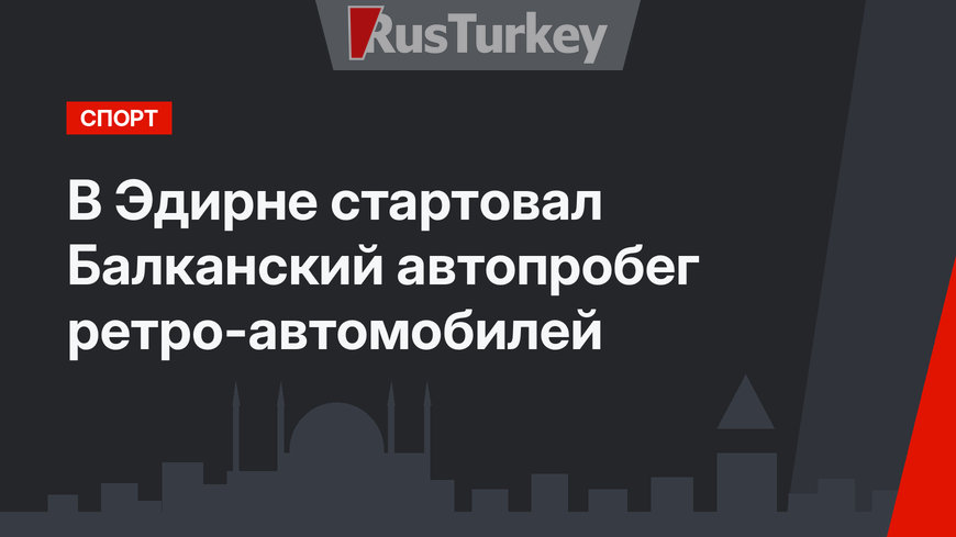 В Эдирне стартовал Балканский автопробег ретро-автомобилей