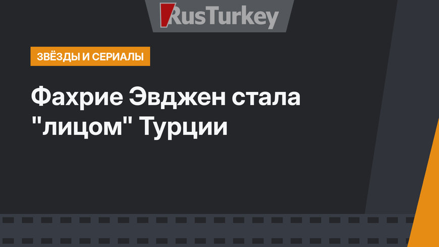 Фахрие Эвджен стала "лицом" Турции