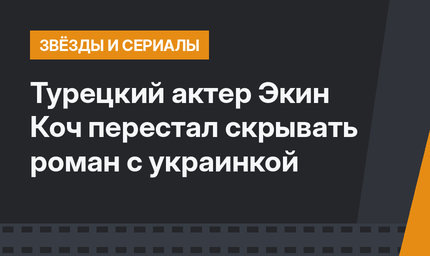 Турецкий актер Экин Коч перестал скрывать роман с украинкой