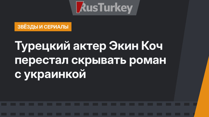 Турецкий актер Экин Коч перестал скрывать роман с украинкой
