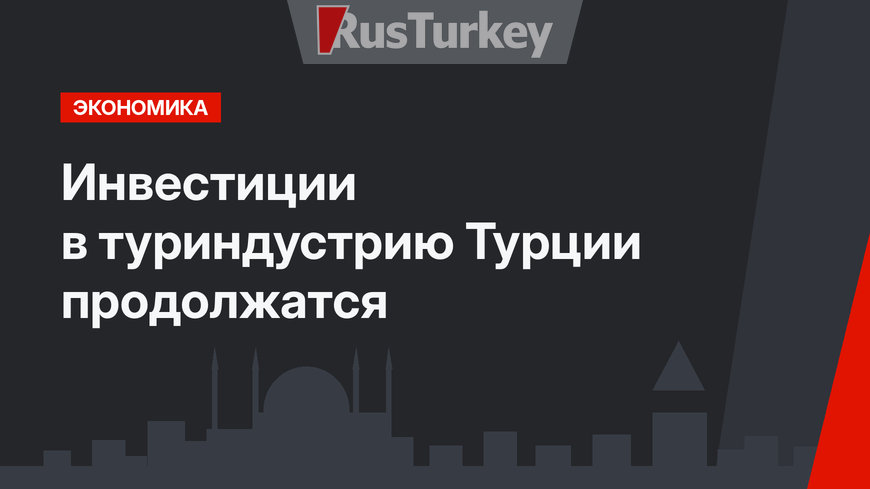 Инвестиции в туриндустрию Турции продолжатся 