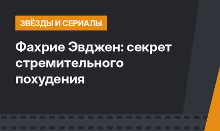 Фахрие Эвджен: секрет стремительного похудения