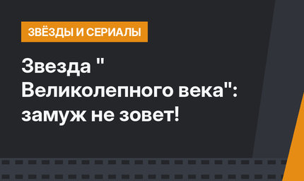 Звезда " Великолепного века": замуж не зовет!
